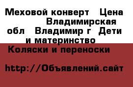 Меховой конверт › Цена ­ 1 500 - Владимирская обл., Владимир г. Дети и материнство » Коляски и переноски   